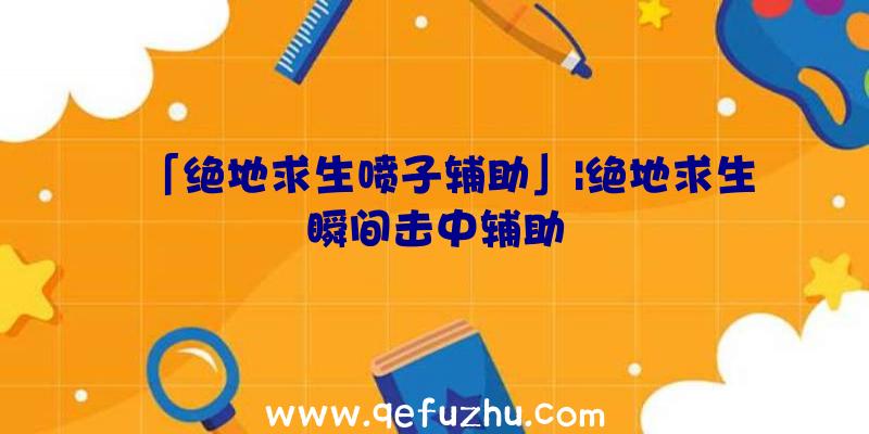 「绝地求生喷子辅助」|绝地求生瞬间击中辅助